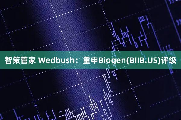 智策管家 Wedbush：重申Biogen(BIIB.US)评级