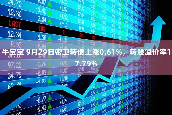 牛宝宝 9月29日密卫转债上涨0.61%，转股溢价率17.79%