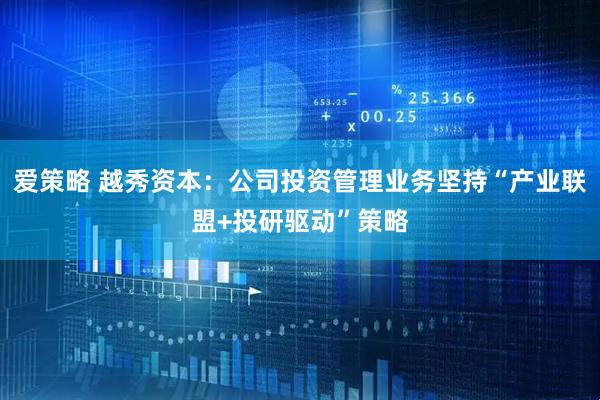 爱策略 越秀资本：公司投资管理业务坚持“产业联盟+投研驱动”策略