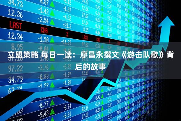 立盟策略 每日一读：廖昌永撰文《游击队歌》背后的故事