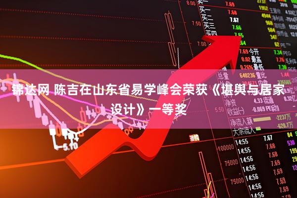 锦达网 陈吉在山东省易学峰会荣获《堪舆与居家设计》一等奖